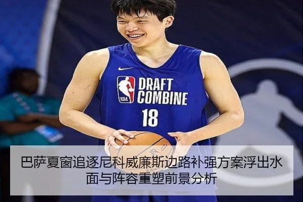 巴萨夏窗追逐尼科威廉斯边路补强方案浮出水面与阵容重塑前景分析