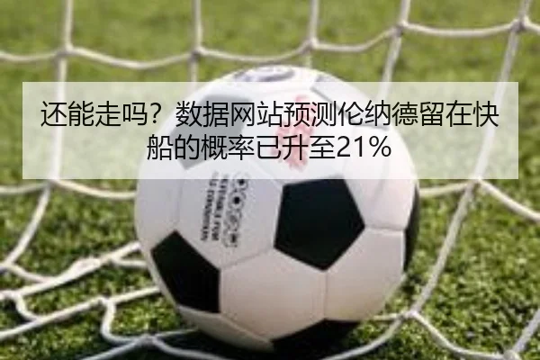 还能走吗？数据网站预测伦纳德留在快船的概率已升至21%