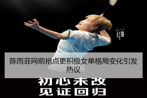 陈雨菲网前抢点更积极女单格局变化引发热议